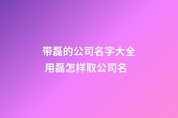 带磊的公司名字大全 用磊怎样取公司名-第1张-公司起名-玄机派